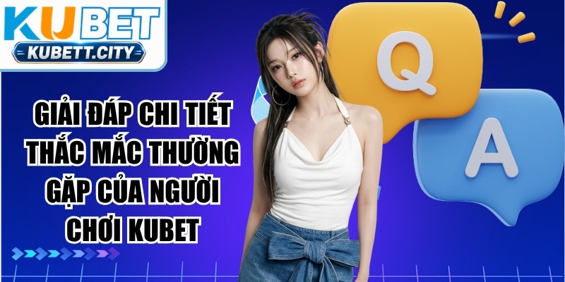 Giải đáp chi tiết thắc mắc thường gặp của người chơi KUBET