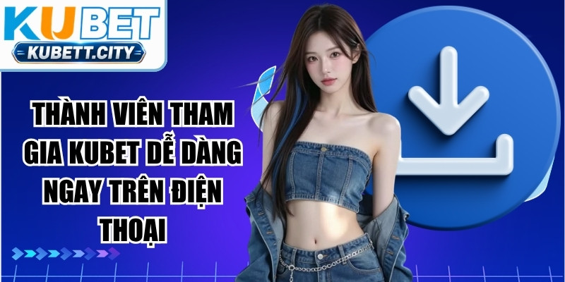 Thành viên tham gia KUBET dễ dàng ngay trên điện thoại